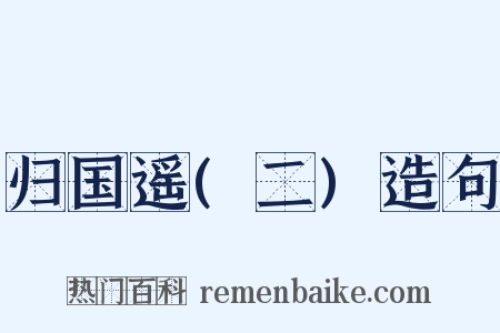归国遥(二)造句是什么意思的图片